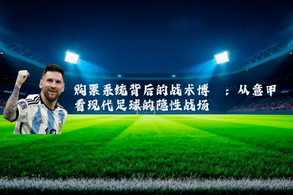 购票系统背后的战术博弈:从意甲看现代足球的隐性战场