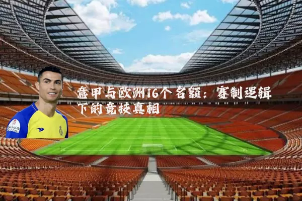 意甲与欧洲16个名额：赛制逻辑下的竞技真相