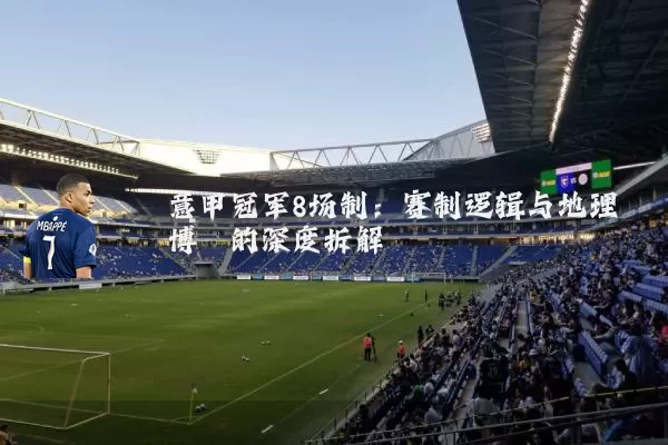 意甲冠军8场制:赛制逻辑与地理博弈的深度拆解