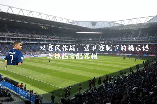 双赛区作战:意甲赛制下的战术博弈与体能分配真相