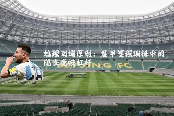 地理回避原则:意甲赛程编排中的隐性竞技杠杆