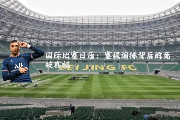 国际比赛日历：赛程编排背后的竞技真相