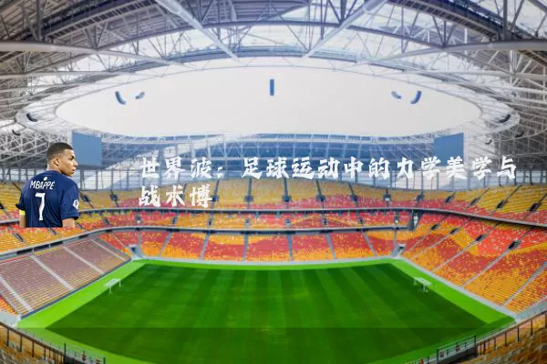 世界波:足球运动中的力学美学与战术博弈