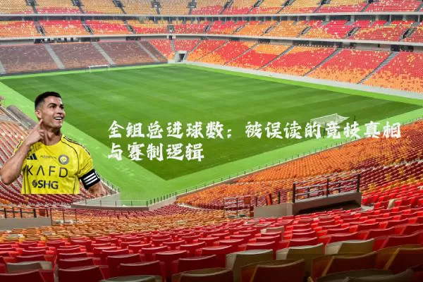全组总进球数：被误读的竞技真相与赛制逻辑