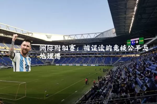 洲际附加赛:被误读的竞技公平与地理博弈