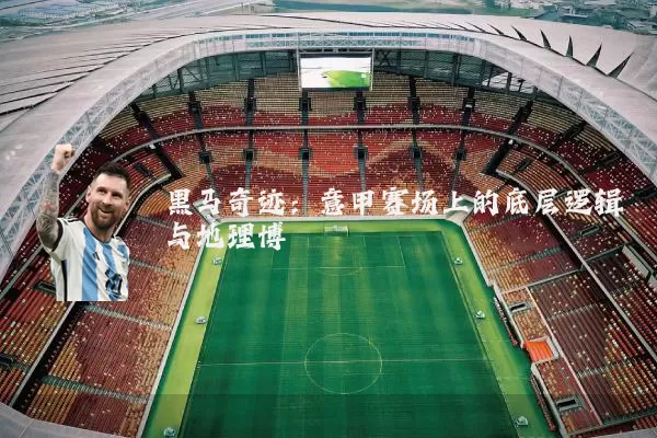 黑马奇迹：意甲赛场上的底层逻辑与地理博弈