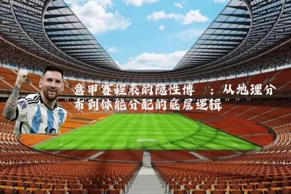 意甲赛程表的隐性博弈:从地理分布到体能分配的底层逻辑