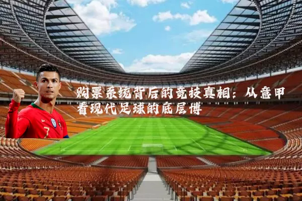 购票系统背后的竞技真相：从意甲看现代足球的底层博弈