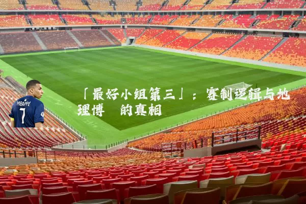 「最好小组第三」:赛制逻辑与地理博弈的真相