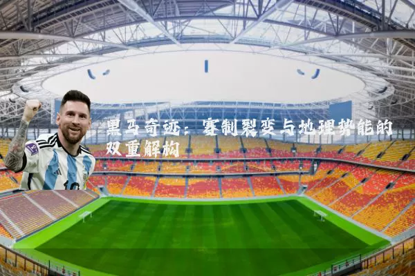 黑马奇迹：赛制裂变与地理势能的双重解构