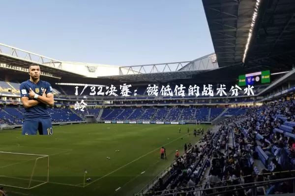 1/32决赛：被低估的战术分水岭