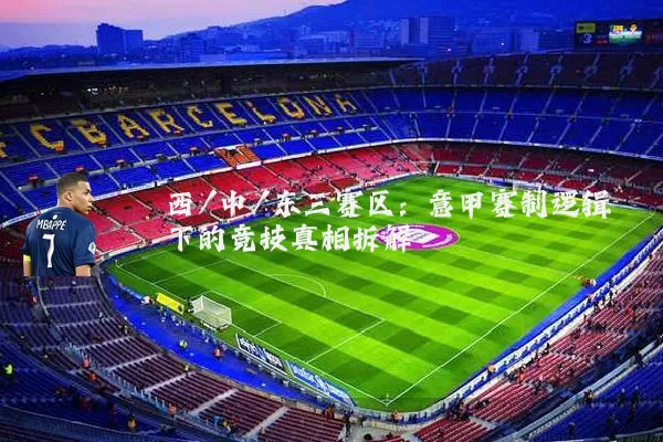 西/中/东三赛区:意甲赛制逻辑下的竞技真相拆解