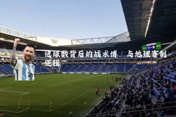 进球数背后的战术博弈与地理赛制逻辑