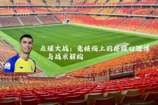 点球大战：竞技场上的终极心理博弈与战术解构