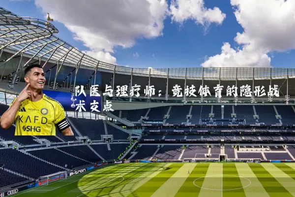 队医与理疗师：竞技体育的隐形战术支点
